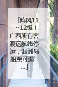阵风11～12级！广西所有客渡运航线停运，涠洲岛船票可退……